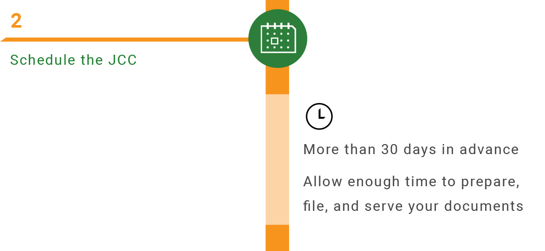 Schedule the JCC More than 30 days in advance. Allow enough time to prepare, file, and serve your documents