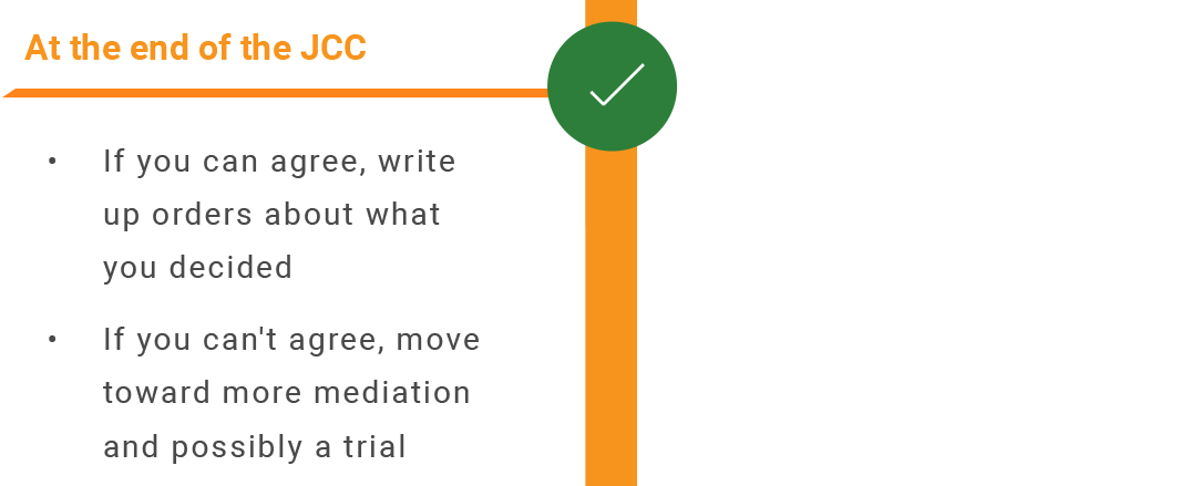 At the end of the JCC: If you can agree, write up orders about what you decided. If you can't agree, move toward more mediation and possibly a trial