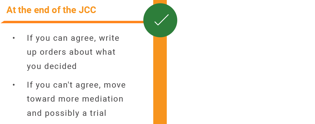 At the end of the JCC: if you can agree, write up orders about what you decided. If you can't agree, move toward more mediation and possibly a trial.